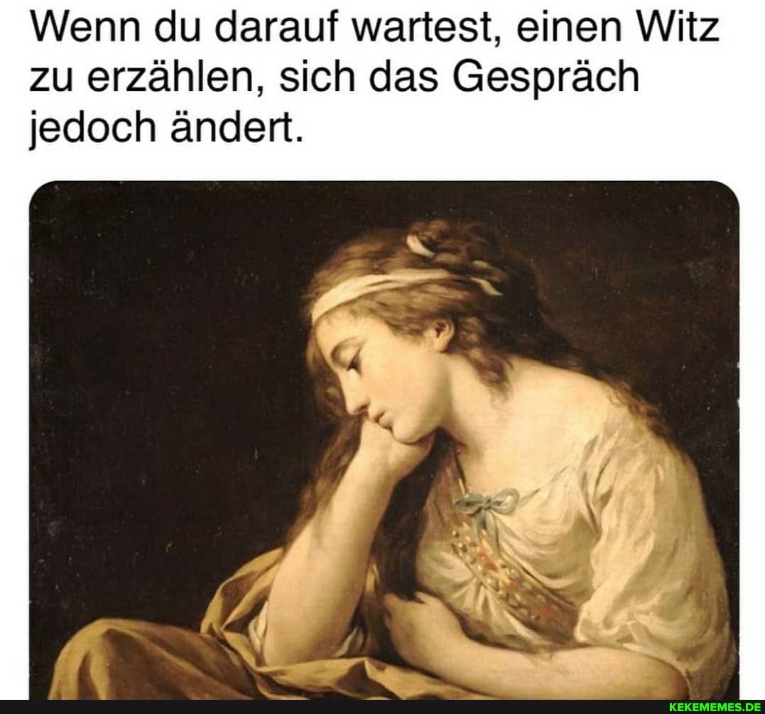Wenn du darauf wartest, einen Witz zu erzählen, sich das Gespräch
jedoch ändert.