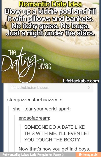 É
sal eme
LifeHackable.com
starrgazzeestarrhaazzeee:
shell-tear-your-world-apart:
endsofadream:
SOMEONE DO A DATE LIKE
THIS WITH ME. PLL EVEN LET
YOU TOUCH THE BOOTY.
Now that's how you get laid boys.