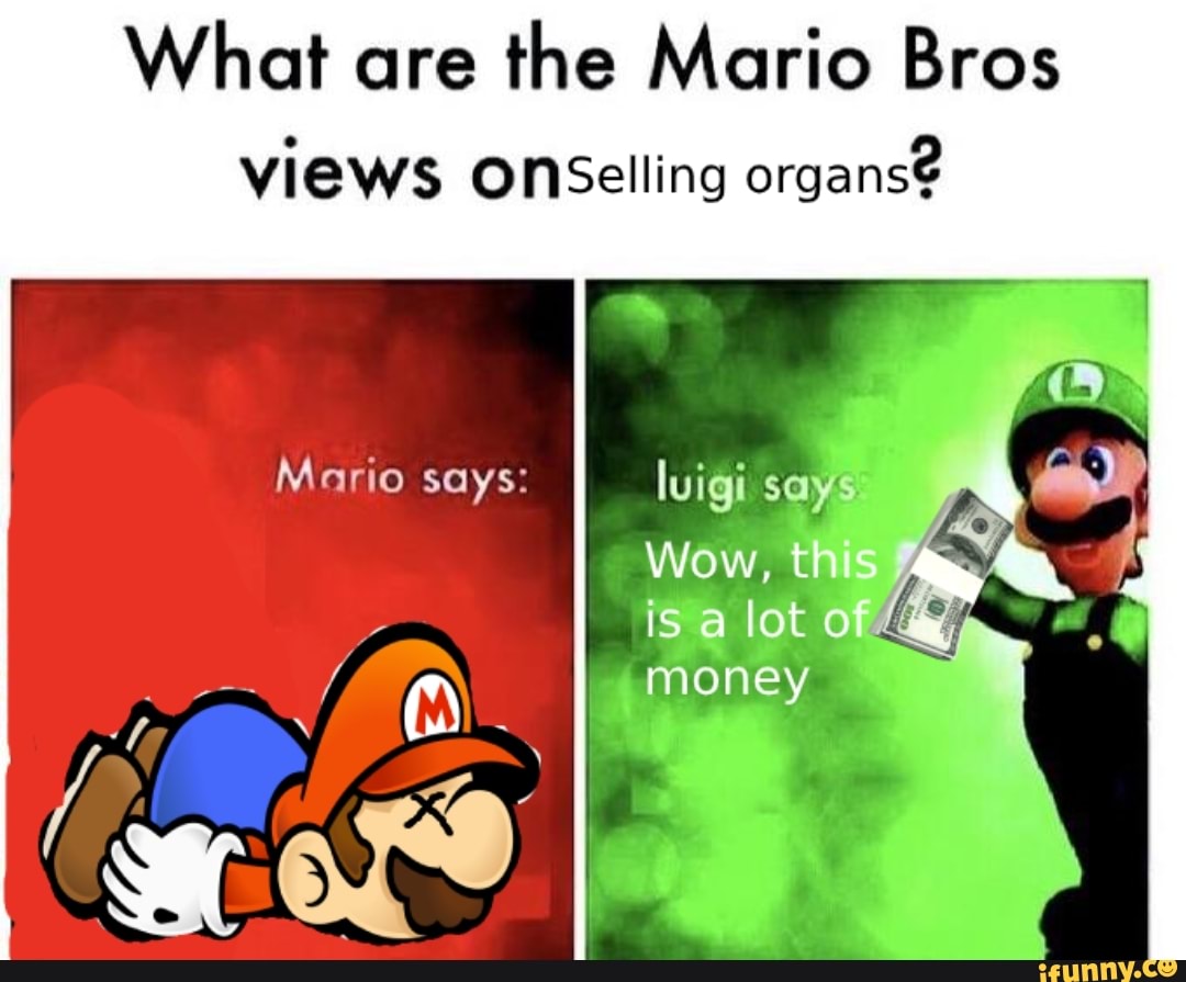 What are the Mario Bros
views OnsSelling organs
Mario says:
luigi says
Wow, this is lot of money