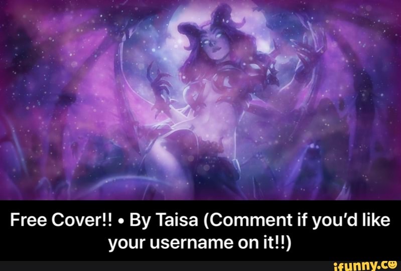 By Taisa (Comment if you'd like
your username on it!!) - Free Cover!! • By Taisa (Comment if you’d like your username on it!!)
