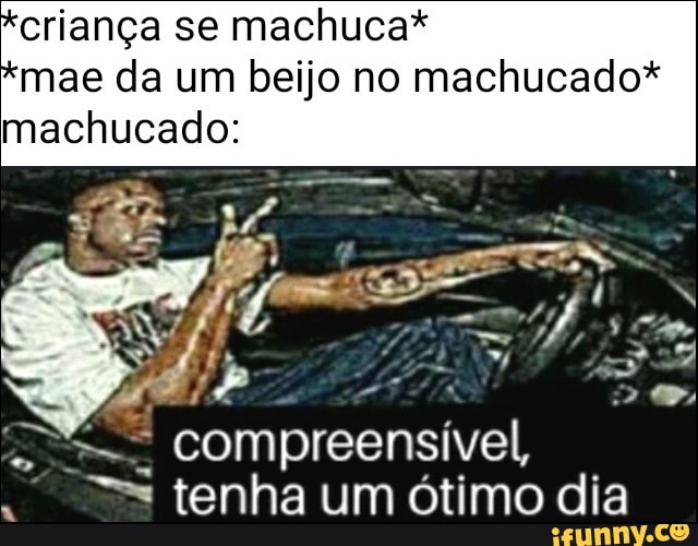 criança se machuca*
mae da um beijo no machucado*
machucado: compreensível,
tenha um ótimo dia