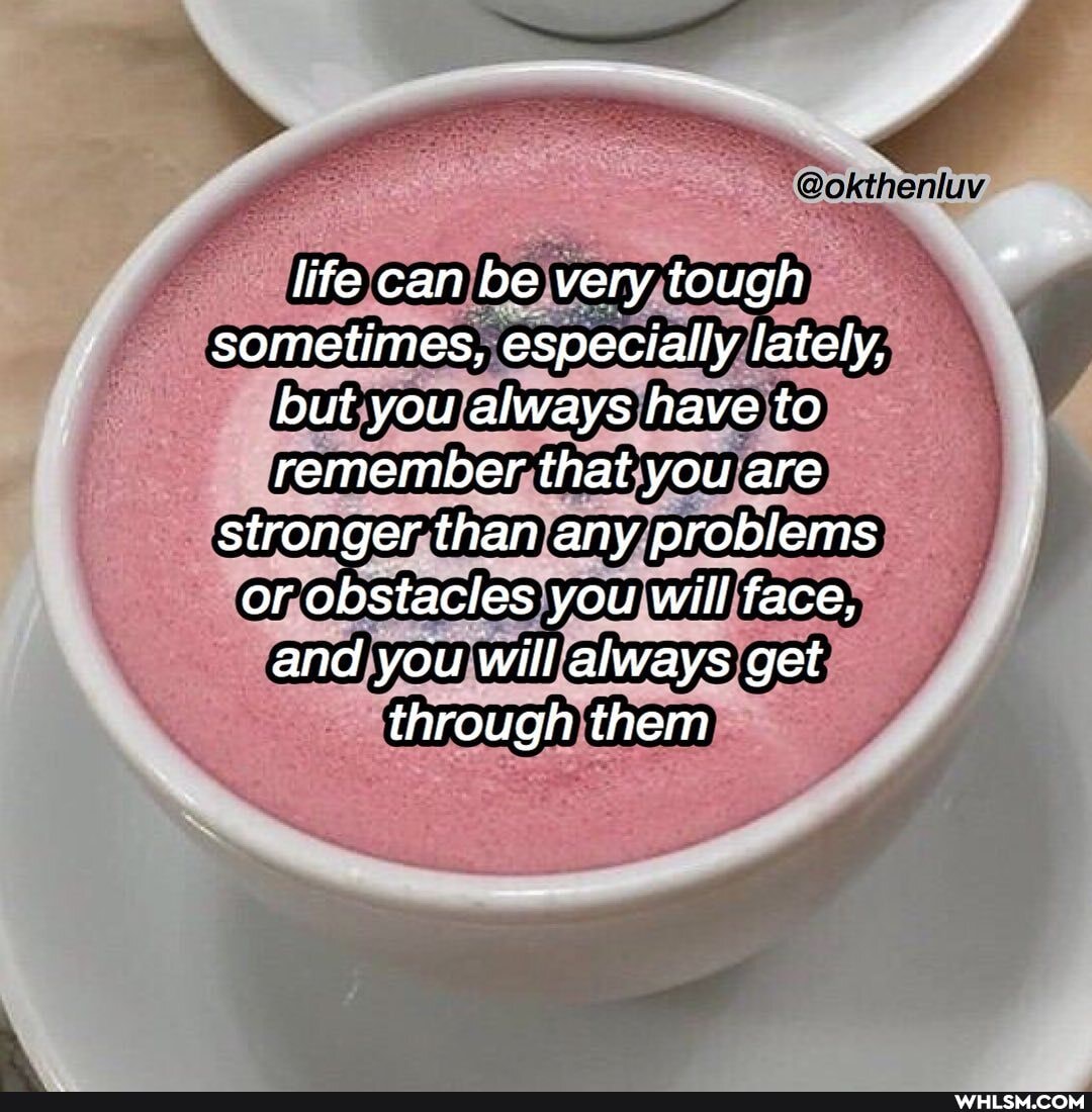 "@okthenluv
life can be very tough sometimes, especially lately,
but you always have to
remember that you are stronger than any problems
or obstacles you will face, and you will always get through them