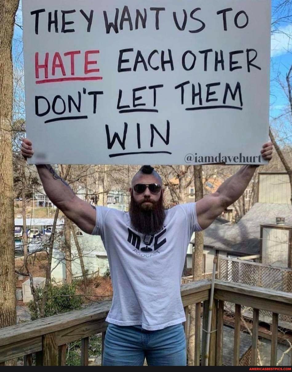 THEY WANT US To
HATE EACH OTHER DoN'T LET THEM