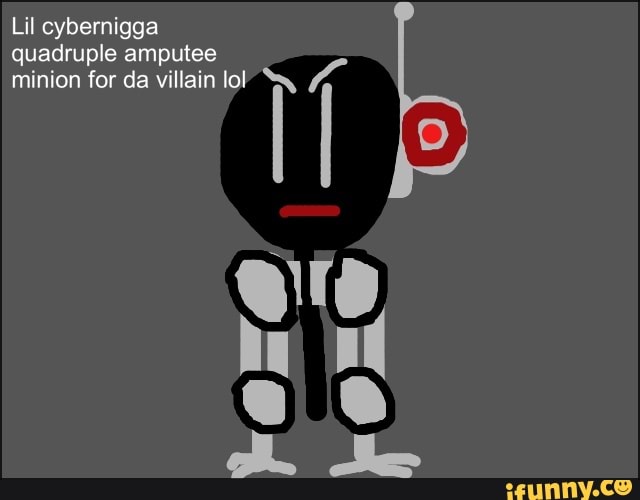 Lil cybernigga quadruple amputee minion for da villain lol A O DO - iFunny