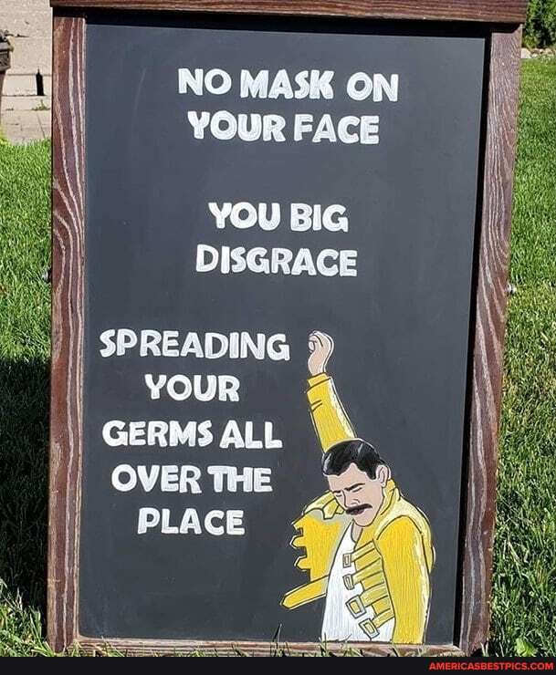 NO MASK ON YOUR FACE
YOU BIG DISGRACE
SPREADING YOUR GERMS ALL '
OVER THE PLACE
