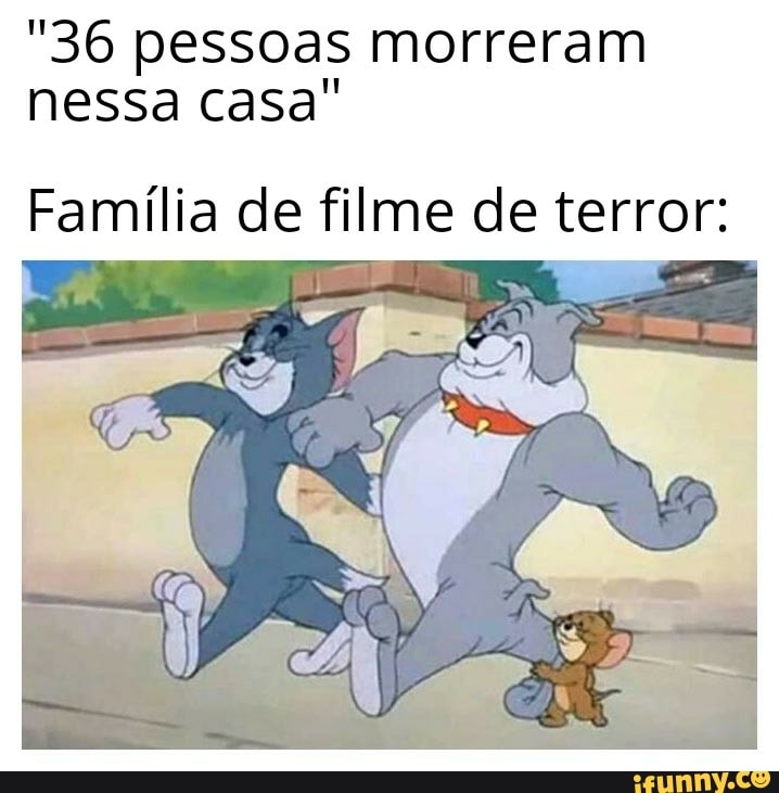 "36 pessoas morreram
nessa casa"
Familia de filme de terror: