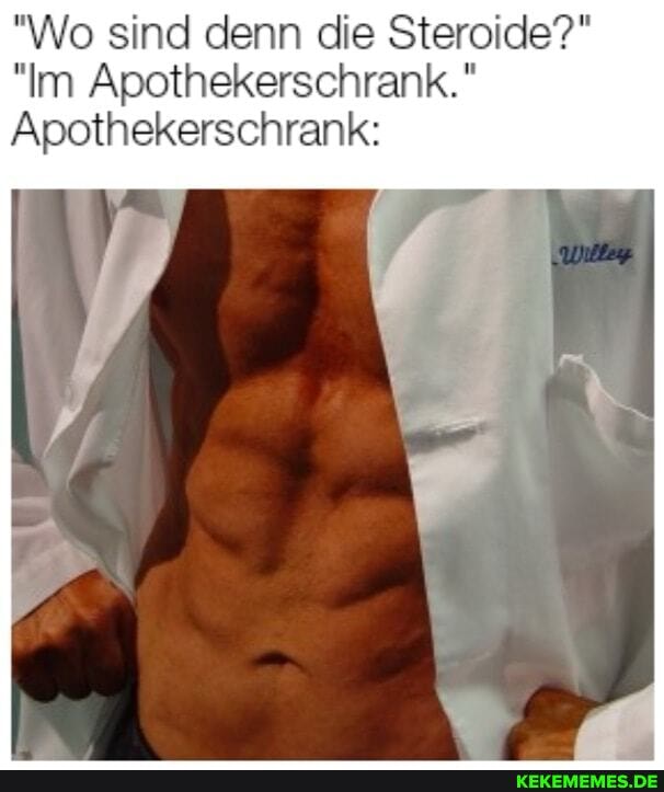 "Wo sind denn die Steroide?"
"Im Apothekerschrank."
Apothekerschrank: