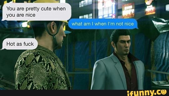 You are pretty cute when
what am when I'm not nice
you are nice
