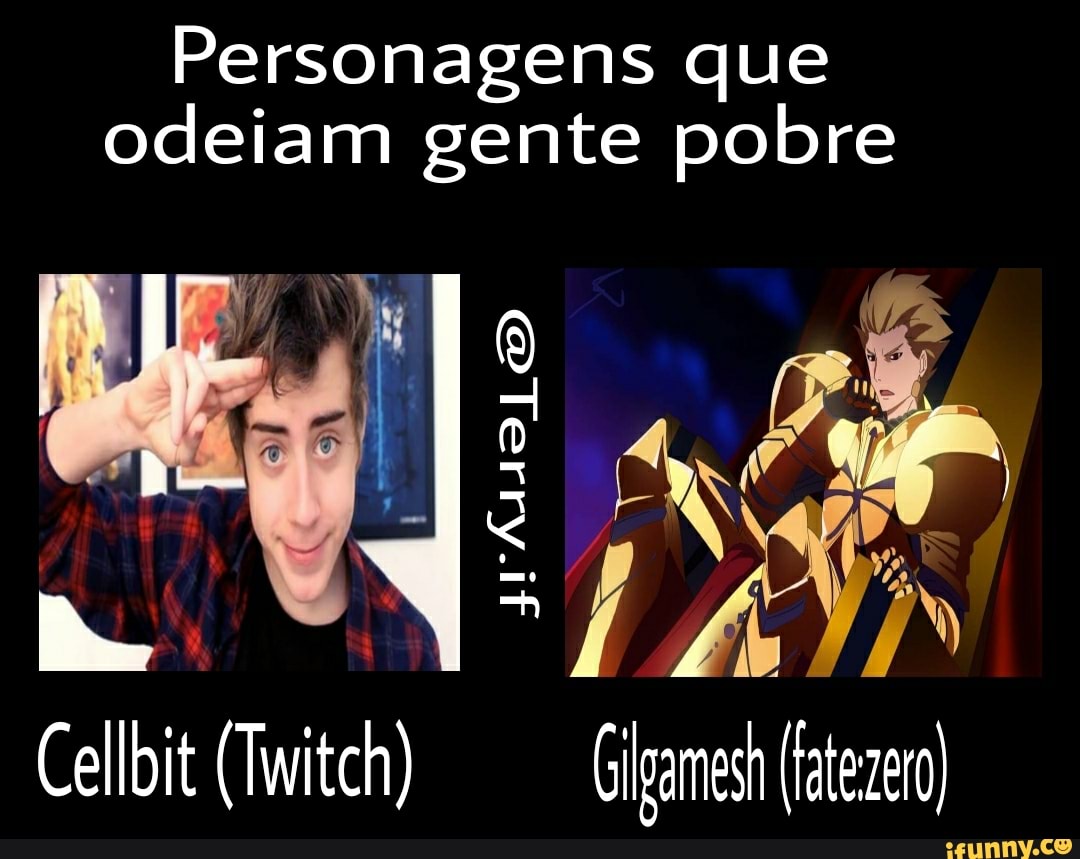 gens que odeiam gente pobre
Persona
ode
Gilgamesh (atezeo
Cellbit (Twitch}