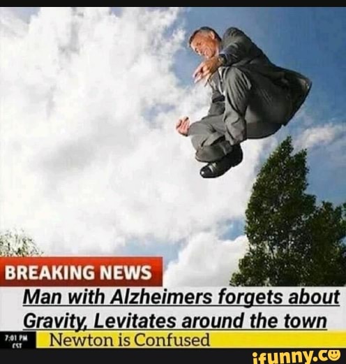 BREAKING NEWS
Man with Alzheimers for. ets about
Gravity, Levitates around the town
Newton is Confused