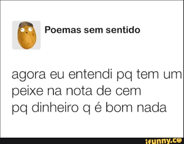 3) Poemas sem sentido
agora eu entendi pq tem um
peixe na nota de cem
pq dinheiro q é bom nada