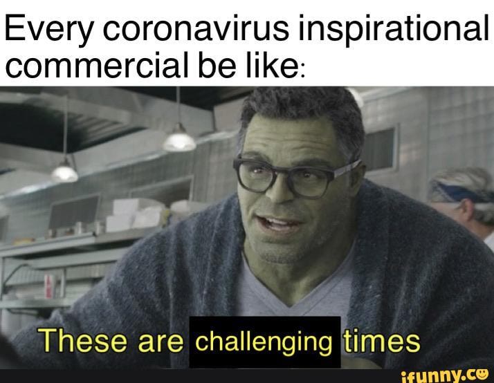 Every coronavirus inspirational
commercial be like:
J
7
These are challenging times