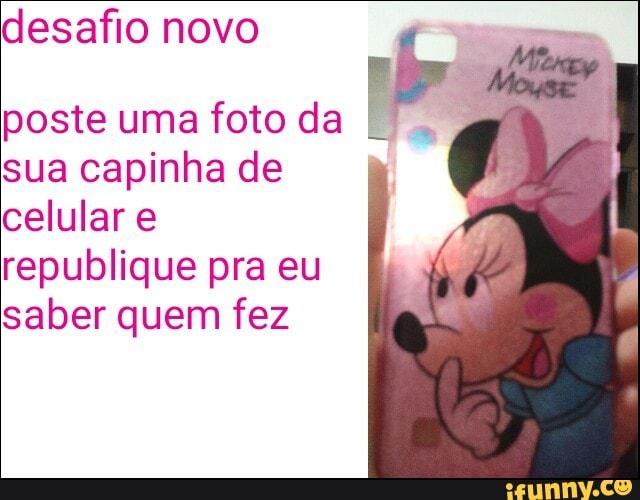 desafio novo bo
posteumafotoda I. e
sua capinha de
celular e
republique pra eu
saber quem fez