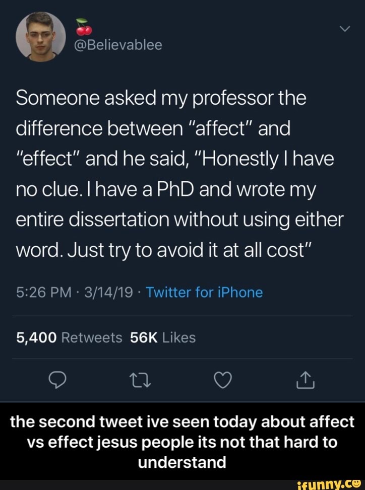 Someone Asked My Professor The Difference Between Affect And Effect And He Said Honestly I Have