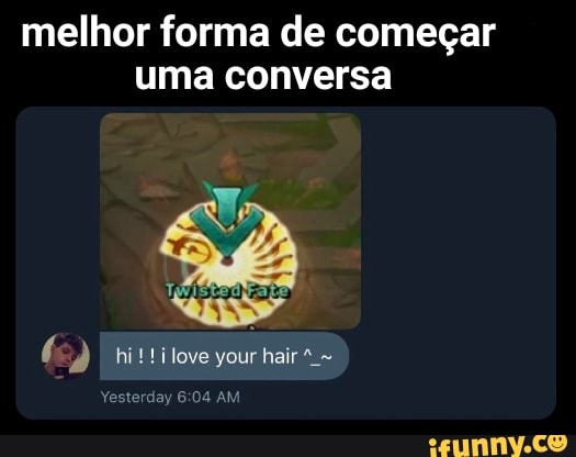 melhor forma de começar uma conversa
hi! !ilove your hair
Yesterday AM