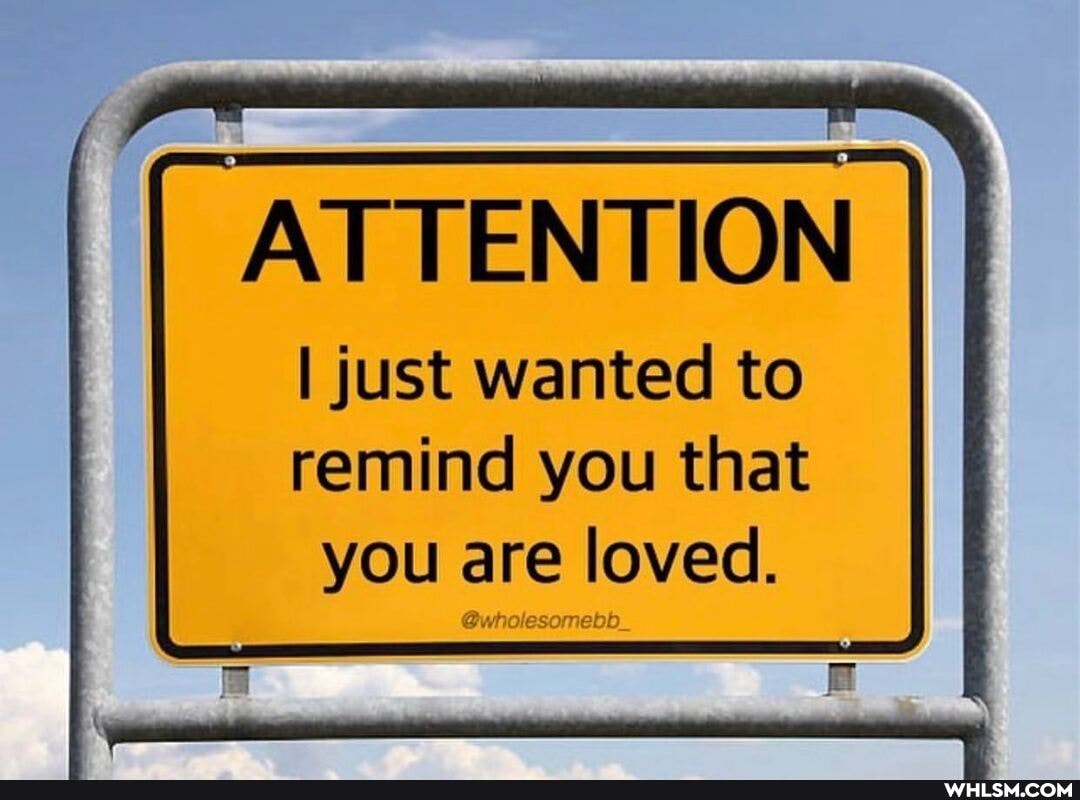 ATTENTION
I just wanted to remind you that you are loved.