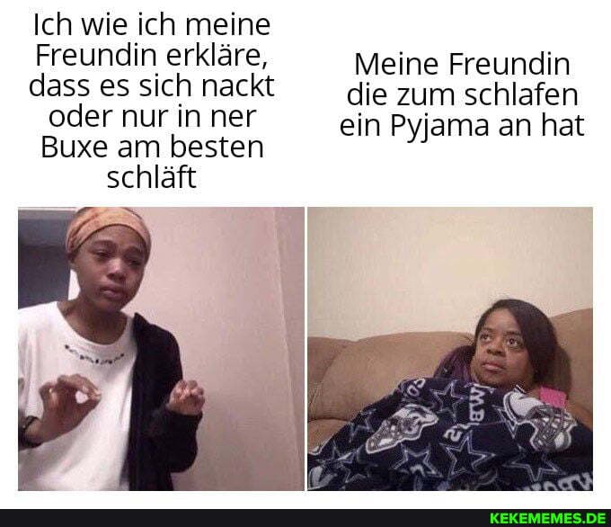 Ich wie ich meine
Freundin erkläre, Meine Freundin dass es sich nackt die zum schlafen oder Buxe nur am in ner besten ein Pyjama an hat
Buxe am besten schläft