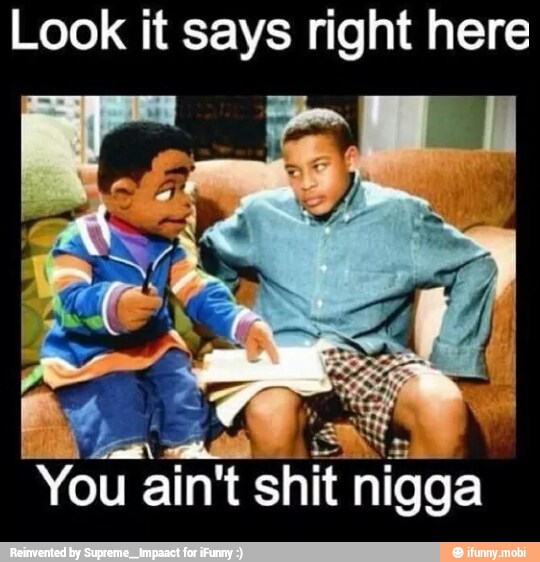 Look it says right here
ier)
E ONES
You ain't shit nigga