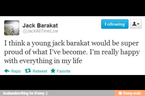 I think a young jack barakat would be super
proud of what I've become. I'm really happy
with everything in my life