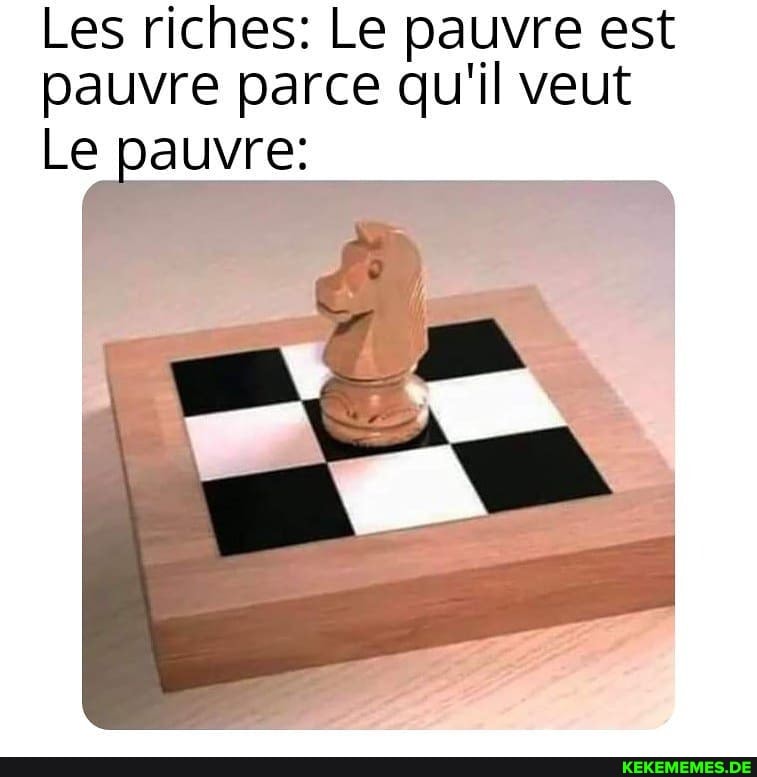 Les riches: Le pauvre est pauvre parce qu'il veut
Lepauvre: