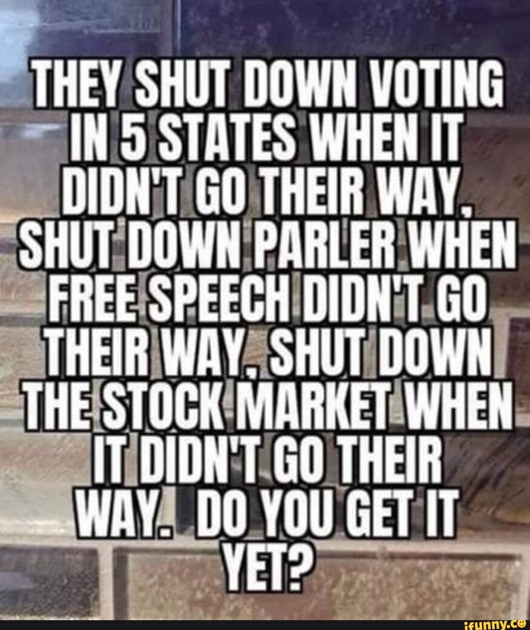 THEY SHUT DOWN VOTING IN STATES WHEN IT DIDN'T GO THEIR WAY.
SHUT DOWH PARLER WHEN
FREE SPEECH DIDNT GO THEIR WAY. SHUT DOWN THE STOCK MARKET WHEN DIDN'T GO THEIR
WAY. DO YOU GET IT
YET?