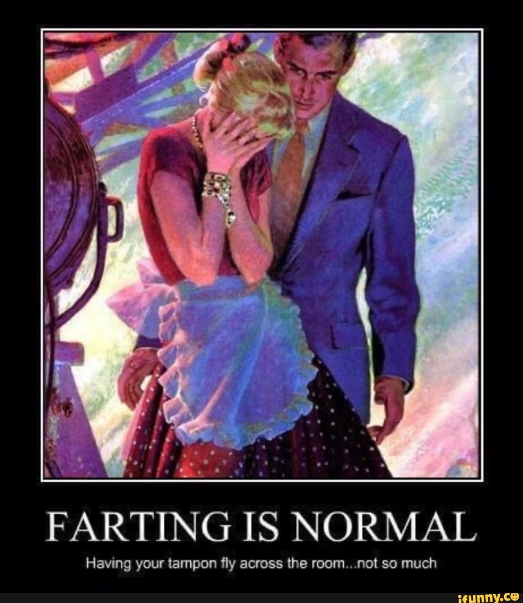 FARTING IS NORMAL
Having your tampon fly across the room...not so much