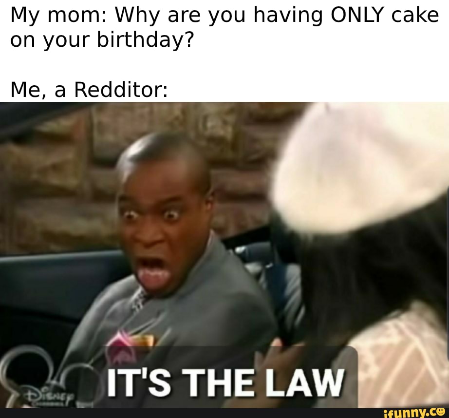 My mom: Why are you having ONLY cake on your birthday?
Me, a Redditor: