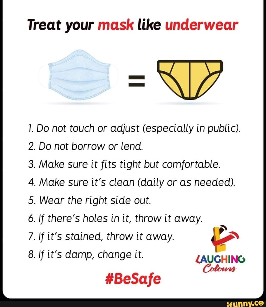 Treat your mask like underwear 1. Do not touch or adjust (especially in