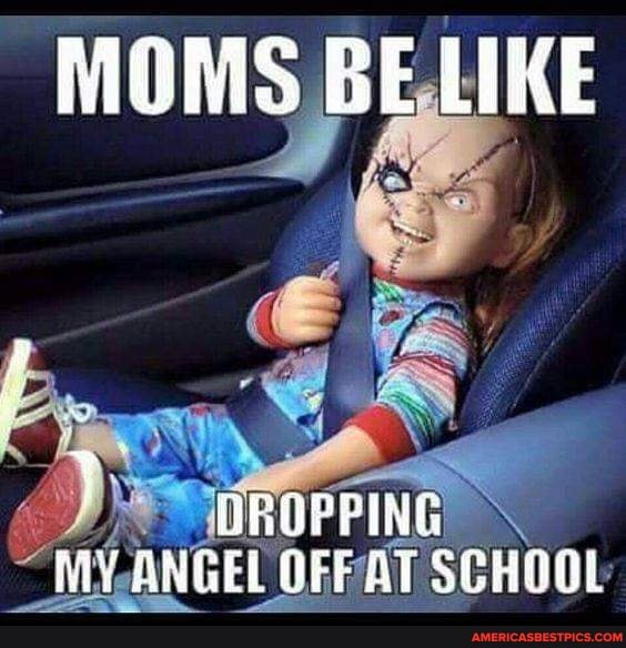 MOMS, BE LIKE
MY.
DROPPING ANGEL OFF AT SCHOOL