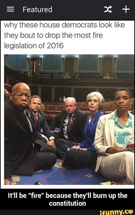 Why these house democrats look like
they bout to drop the most fire
legislation of 2016
It'll be "fire" because they'll burn up the
constitution - It'll be "fire" because they'll burn up the constitution