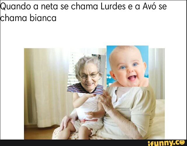 uando a neta se chama Lurdes e a Avó se
hama bianca