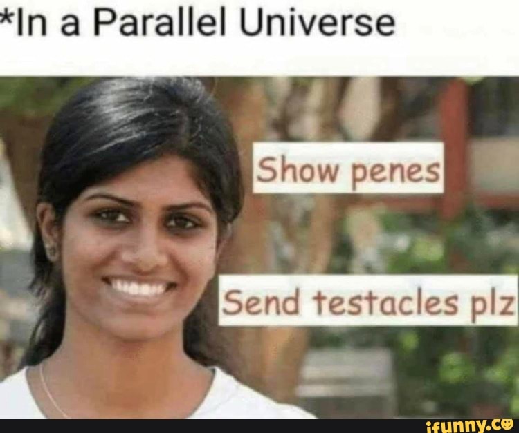 *In a Parallel Universe
I ied
Send testacles plz