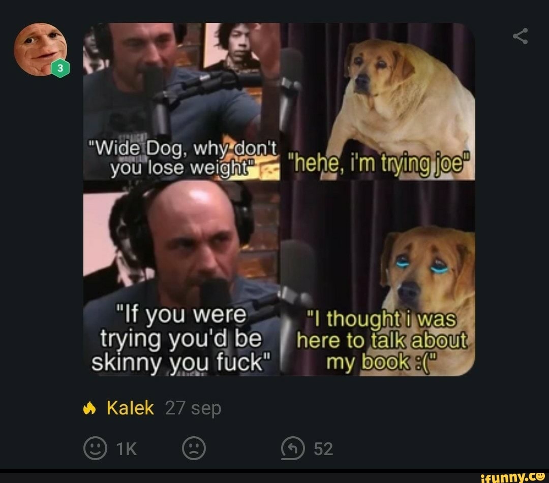 "wide'Dog, whyidon't
you lose weightgigs
trying you'd be
f
here to talk
"If you
were "I thoughtii Mas