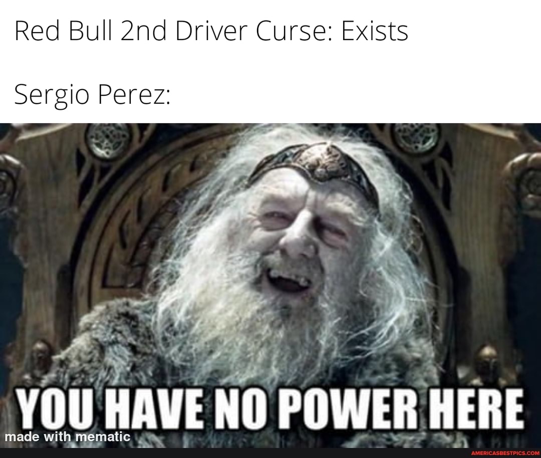 Red Bull Driver Curse: Exists
Sergio Perez:
YOU HAVE NO POWER HERE