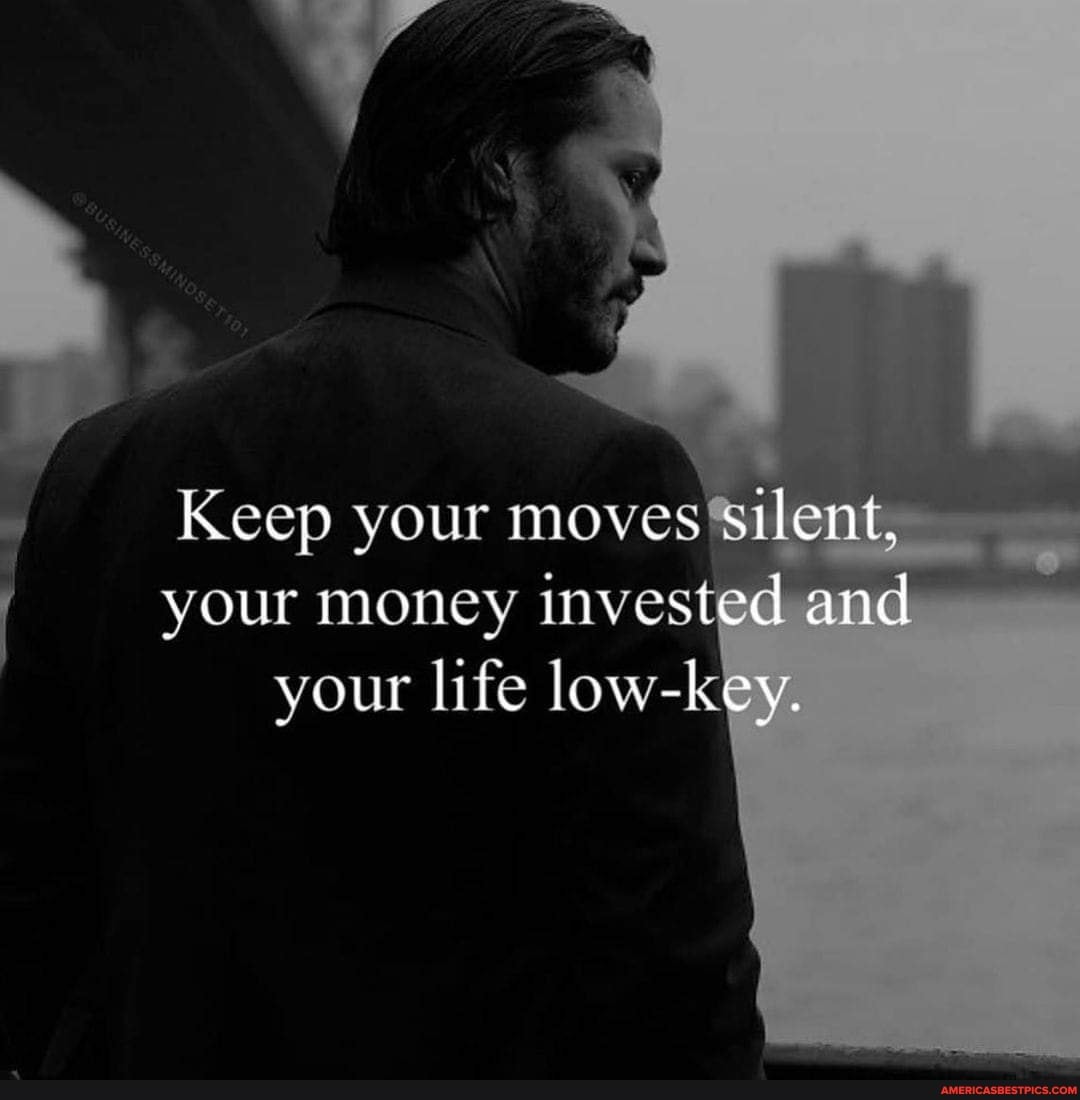 Keep Your Moves Silent Your Money Invested And Your Life Low Key America S Best Pics And Videos