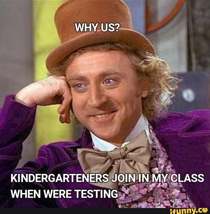 WHY US KINDERGARTENERS JOIN IN MY CLASS WHEN WERE TESTING IFunny