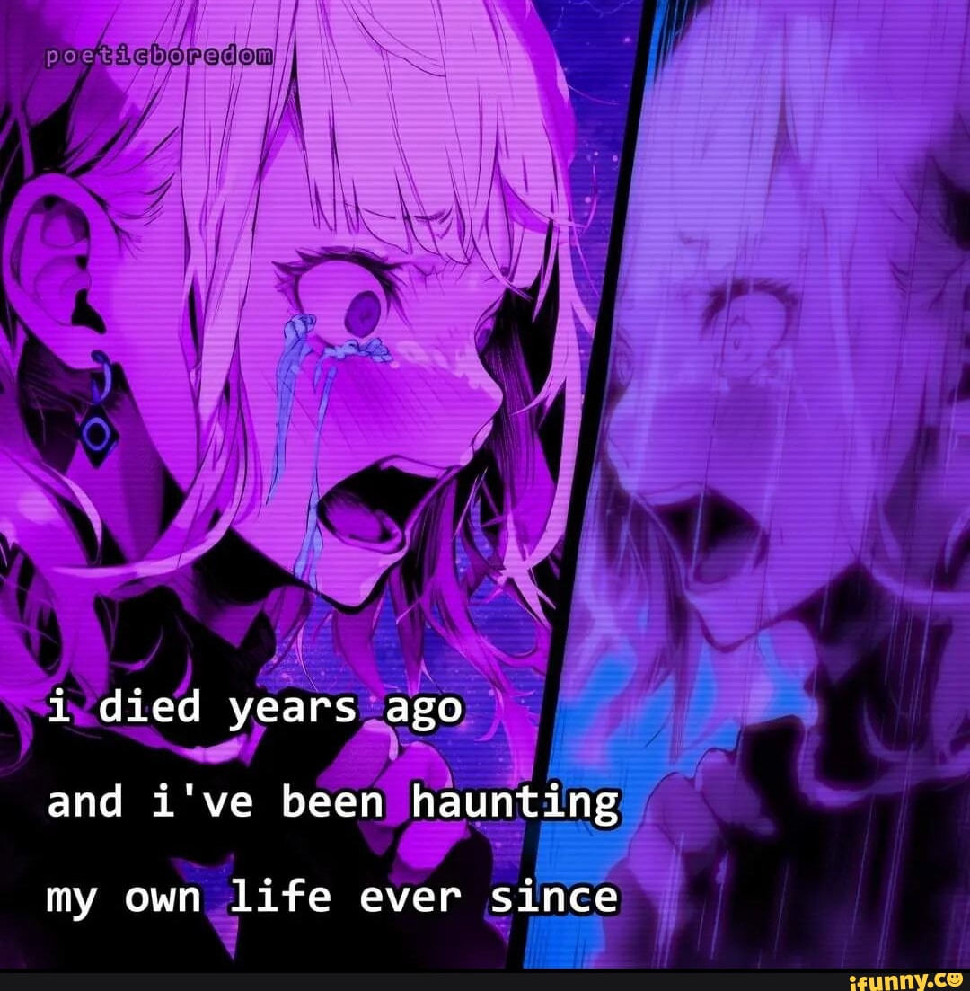 1-died-years-ago-and-i-ve-been-haunting-my-own-life-ever-since-ifunny