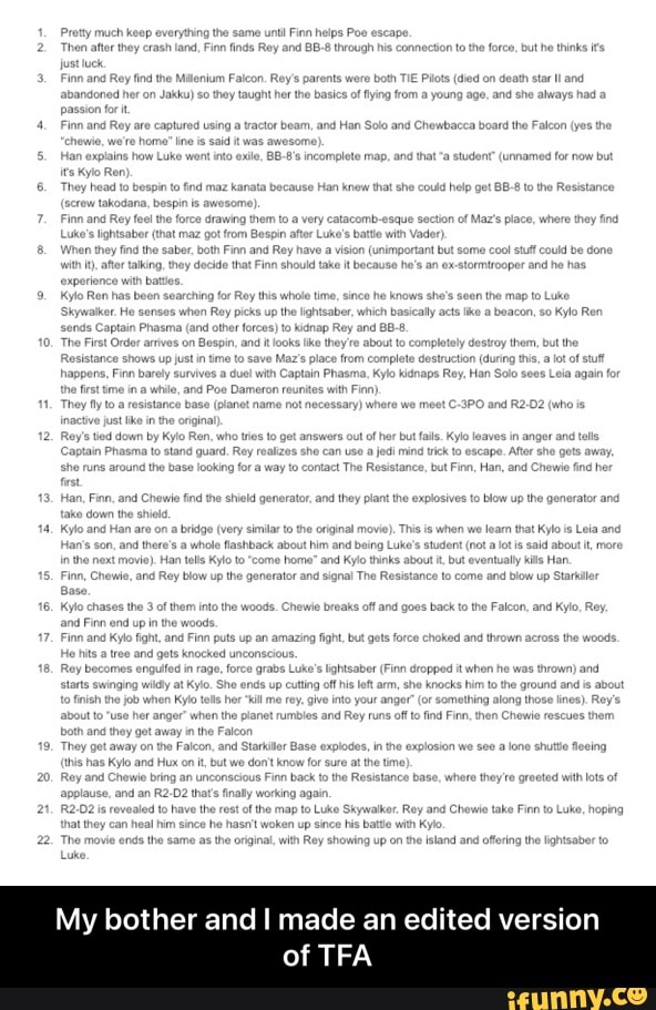 Pe
Proy iruch everying the Rep Finn helps Pue stcepe,
Rian hes beon searching fr Ray wtole tine, since he inown she's seen the map fo Lie
Thy
chivclralk uphinderLogteseidoobalantedvedlecadenmedionesiarloed
My bother and made an edited version
of TFA - My bother and I made an edited version of TFA