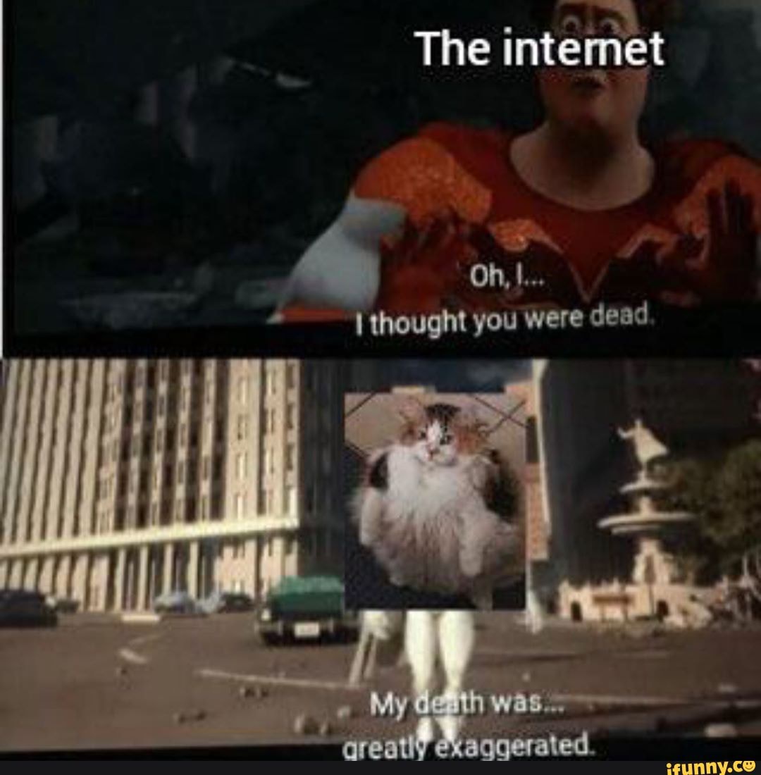 The intemet
Oh, I...
thought you Were dead