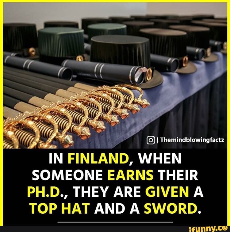 I Themindblowingfactz
IN FINLAND, WHEN SOMEONE EARNS THEIR PH.D., THEY ARE GIVEN A TOP HAT AND A SWORD.