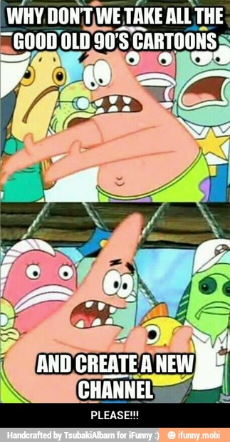 WHY. ITA TAKE ALL THE
AU Un É CARTOONS - PLEASE!!!