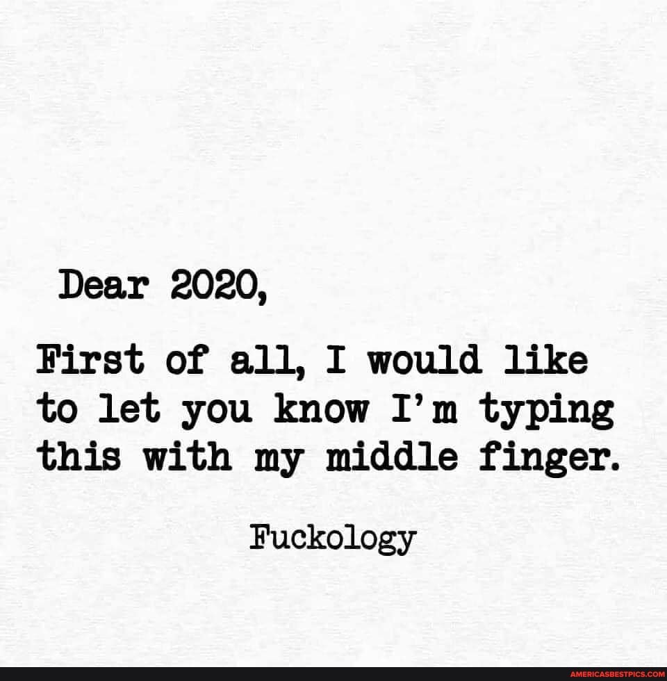 Dear 2020,
First of all, I would like to let you know I'm typing this with my middle finger.
Fuckology