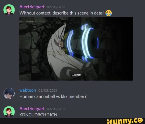 Alectricityart
Without context, describe this scene in detail
Human cannonball vs kkk member?
webtoon
Alectricityart 02/
KDNCUDBCHDJCN