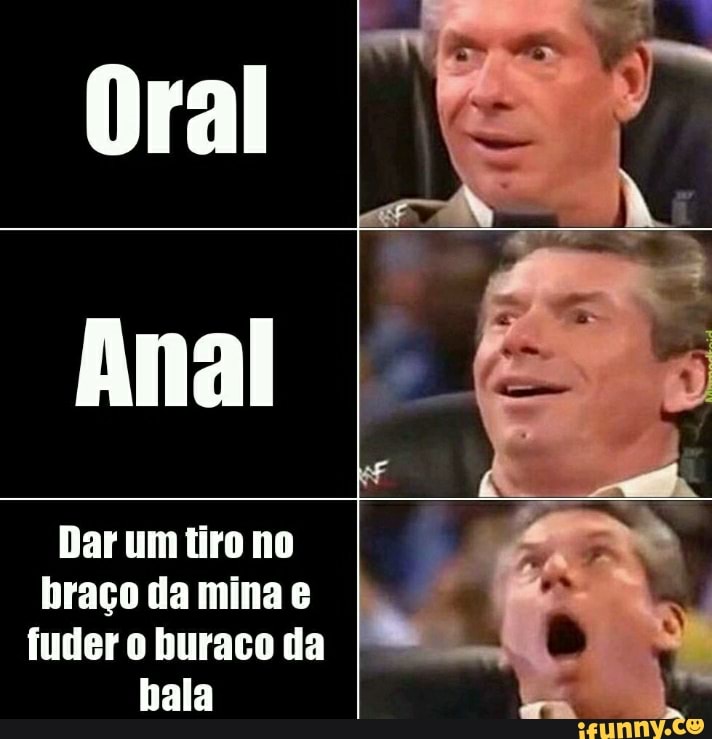 Oral
Dar um tiro no braço da mina fuder o buraco da bala