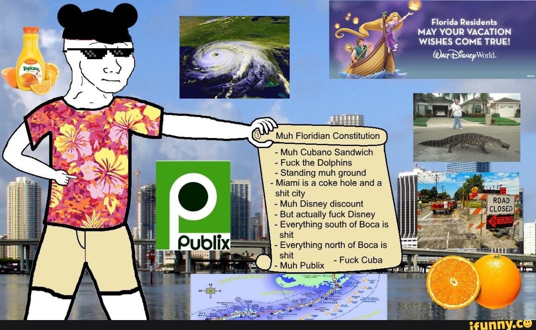 Our D¥enep World.
Muh Cubano Sandwich
Fuck the Dolphins
Standing muh ground
Miami is a coke hole and a
shit city
Muh Disney discount
But actually fuck Disney
Everything south of Boca is
shit
Everything north of Boca is
shit
Muh Publix" Fuck Cuba