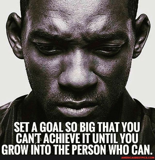 SET A GOAL SO BIG THAT YOU CAN'T ACHIEVE IT UNTIL YOU GROW INTO THE PERSON WHO CAN.