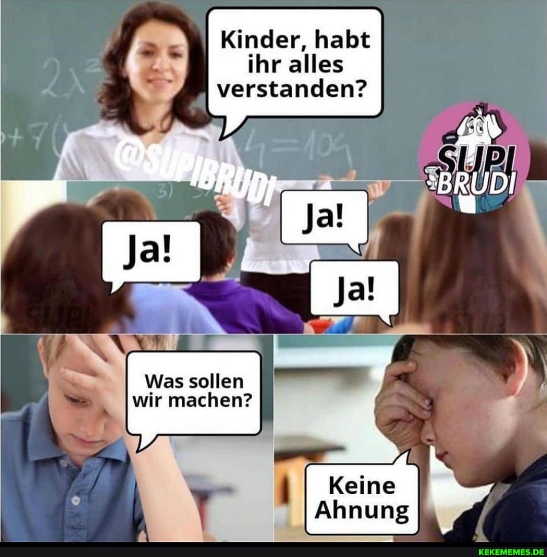 Kinder, habt ihr alles verstanden?
Was sollen wir machen?