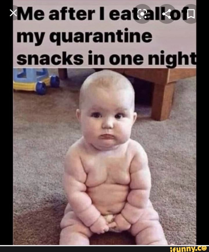 Me after I eatalf of
my quarantine
snacks in one nigh
