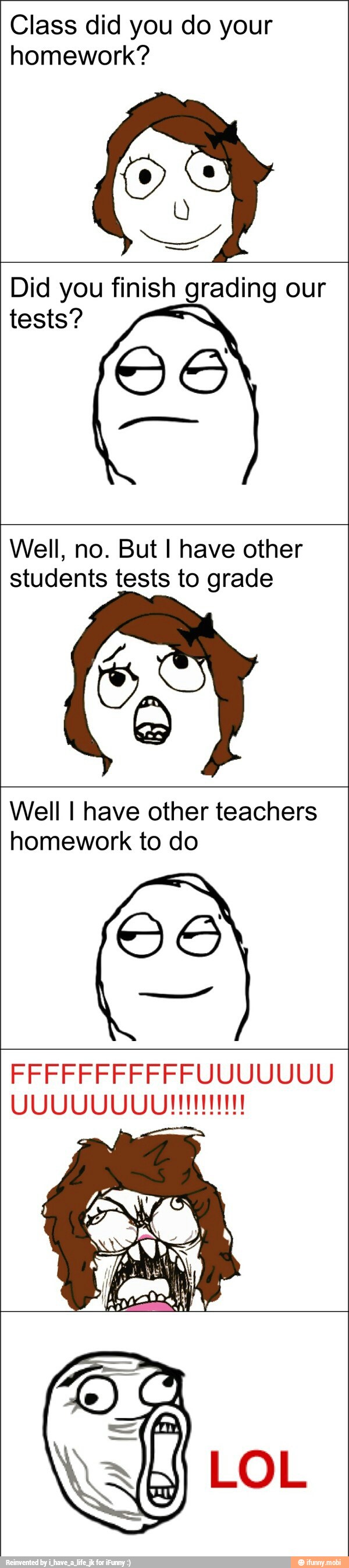 Class did you do your
homework?
Did you finish grading our
tests?
Well, no. But I have other
students tests to grade