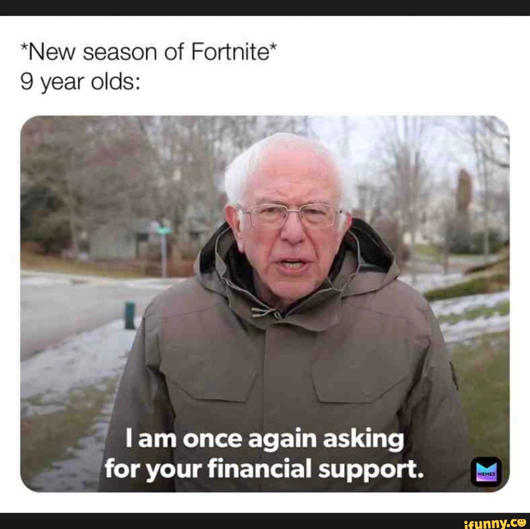 *New season of Fortnite*
9 year olds:
l am once again asking
for your financial support.